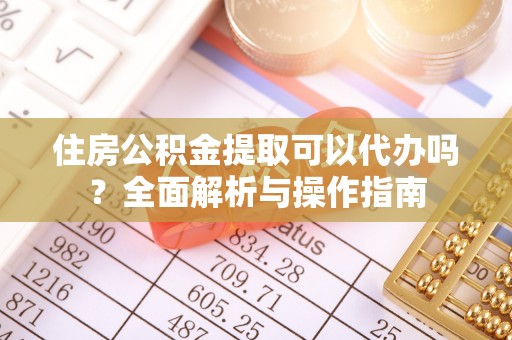 镇赉住房公积金提取可以代办吗？全面解析与操作指南