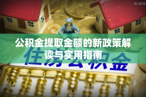 镇赉公积金提取金额的新政策解读与实用指南