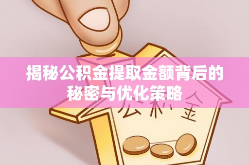 镇赉揭秘公积金提取金额背后的秘密与优化策略