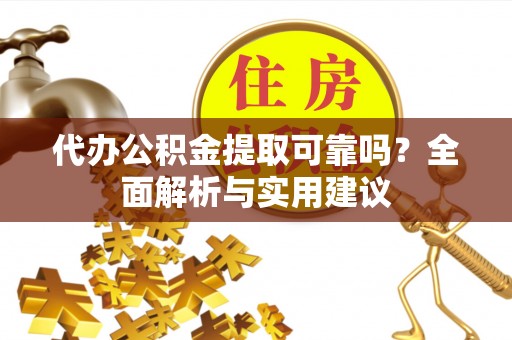 镇赉代办公积金提取可靠吗？全面解析与实用建议