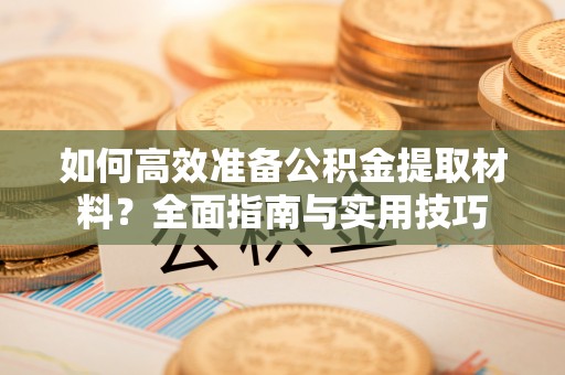 镇赉如何高效准备公积金提取材料？全面指南与实用技巧