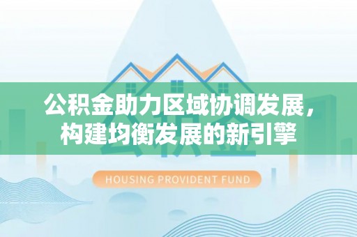 镇赉公积金助力区域协调发展，构建均衡发展的新引擎