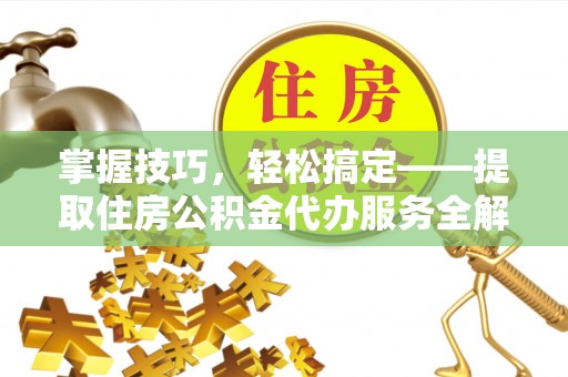 镇赉掌握技巧，轻松搞定——提取住房公积金代办服务全解析
