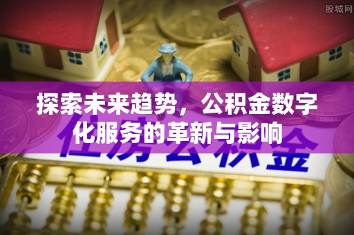 镇赉探索未来趋势，公积金数字化服务的革新与影响