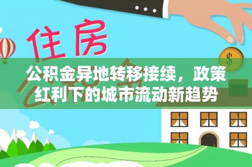 镇赉公积金异地转移接续，政策红利下的城市流动新趋势