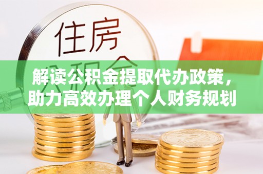 镇赉解读公积金提取代办政策，助力高效办理个人财务规划