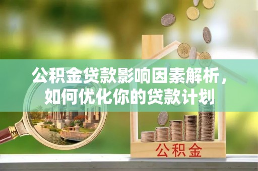 镇赉公积金贷款影响因素解析，如何优化你的贷款计划