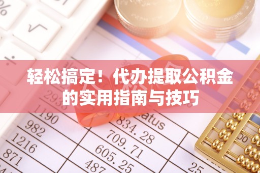镇赉轻松搞定！代办提取公积金的实用指南与技巧