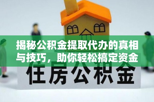 镇赉揭秘公积金提取代办的真相与技巧，助你轻松搞定资金流动问题
