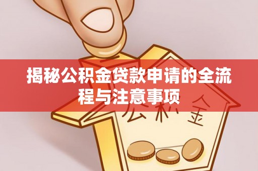 镇赉揭秘公积金贷款申请的全流程与注意事项