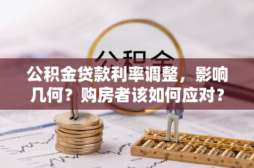 镇赉公积金贷款利率调整，影响几何？购房者该如何应对？