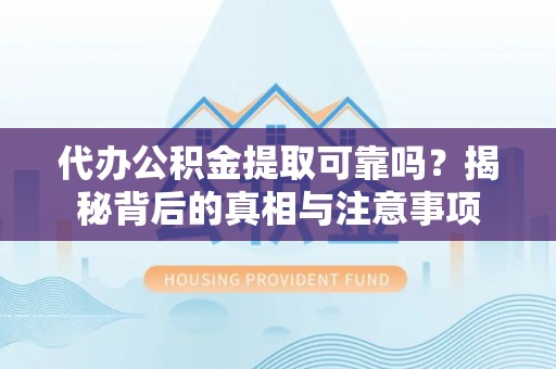 镇赉代办公积金提取可靠吗？揭秘背后的真相与注意事项