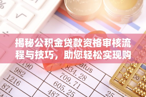镇赉揭秘公积金贷款资格审核流程与技巧，助您轻松实现购房梦想