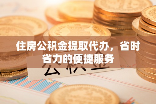 镇赉住房公积金提取代办，省时省力的便捷服务