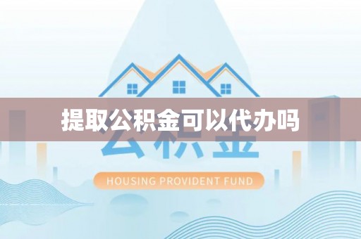 镇赉提取公积金可以代办吗