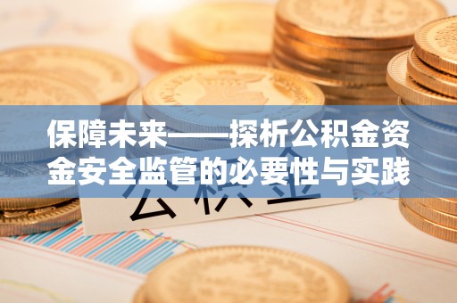 镇赉保障未来——探析公积金资金安全监管的必要性与实践路径