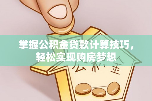 镇赉掌握公积金贷款计算技巧，轻松实现购房梦想