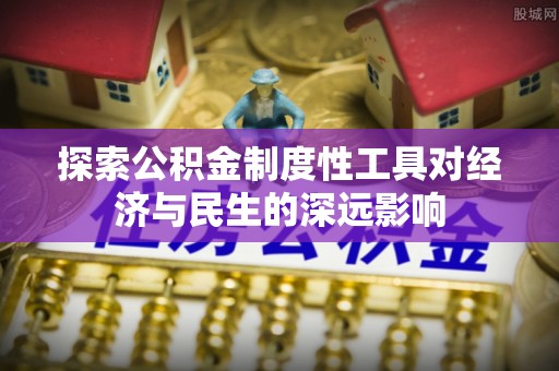 镇赉探索公积金制度性工具对经济与民生的深远影响