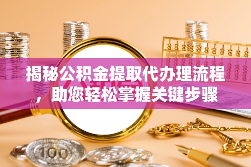 镇赉揭秘公积金提取代办理流程，助您轻松掌握关键步骤