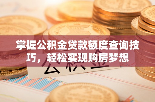 镇赉掌握公积金贷款额度查询技巧，轻松实现购房梦想