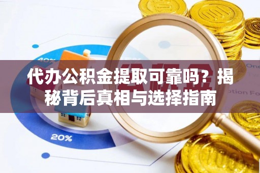 镇赉代办公积金提取可靠吗？揭秘背后真相与选择指南