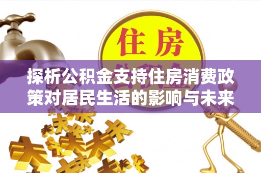 镇赉探析公积金支持住房消费政策对居民生活的影响与未来展望