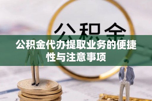镇赉公积金代办提取业务的便捷性与注意事项