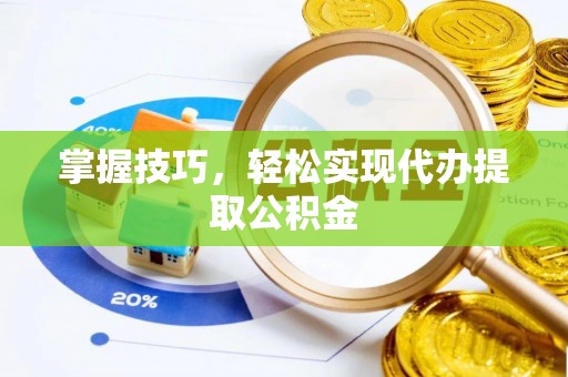 镇赉掌握技巧，轻松实现代办提取公积金