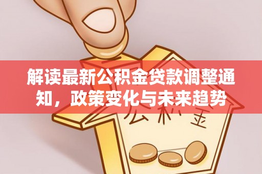 镇赉解读最新公积金贷款调整通知，政策变化与未来趋势