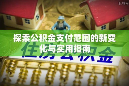 镇赉探索公积金支付范围的新变化与实用指南