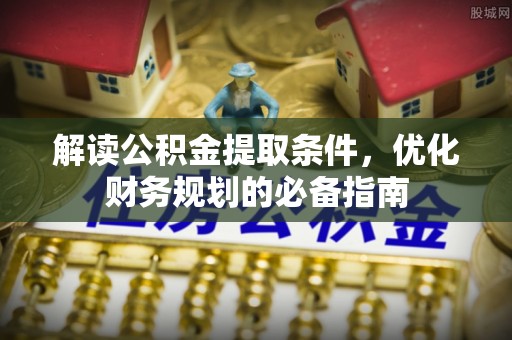 镇赉解读公积金提取条件，优化财务规划的必备指南