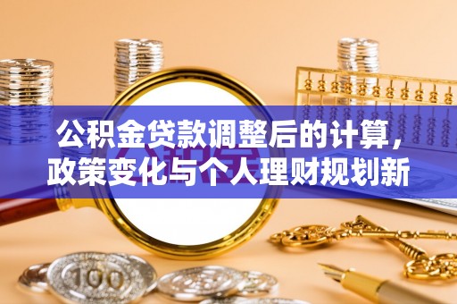 镇赉公积金贷款调整后的计算，政策变化与个人理财规划新方向