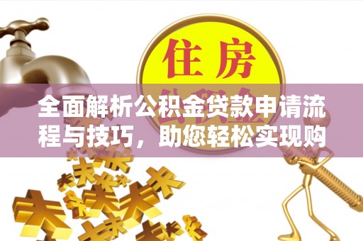 镇赉全面解析公积金贷款申请流程与技巧，助您轻松实现购房梦想