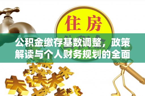 镇赉公积金缴存基数调整，政策解读与个人财务规划的全面分析