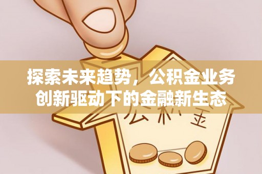 镇赉探索未来趋势，公积金业务创新驱动下的金融新生态
