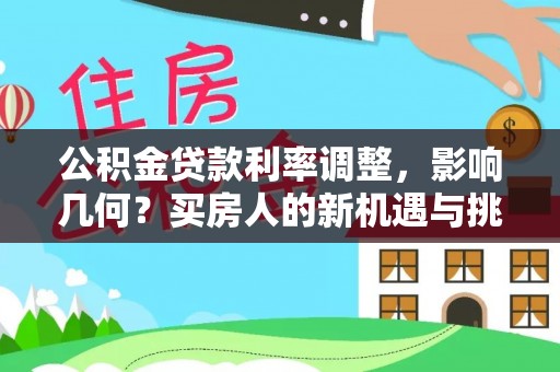 镇赉公积金贷款利率调整，影响几何？买房人的新机遇与挑战