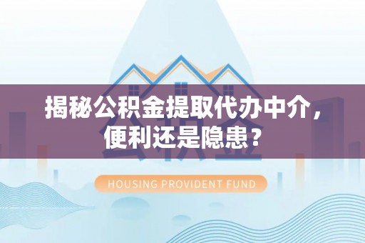 镇赉揭秘公积金提取代办中介，便利还是隐患？