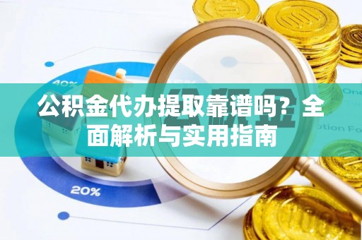 镇赉公积金代办提取靠谱吗？全面解析与实用指南