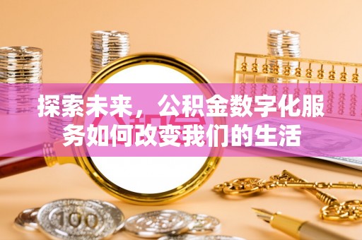 镇赉探索未来，公积金数字化服务如何改变我们的生活