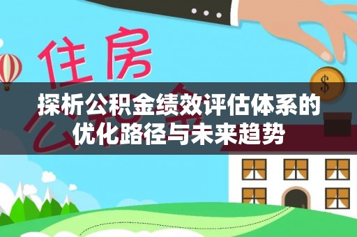 镇赉探析公积金绩效评估体系的优化路径与未来趋势