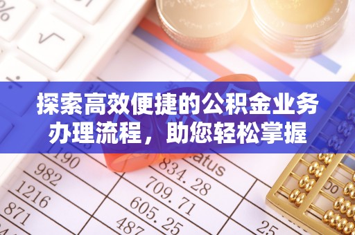 镇赉探索高效便捷的公积金业务办理流程，助您轻松掌握