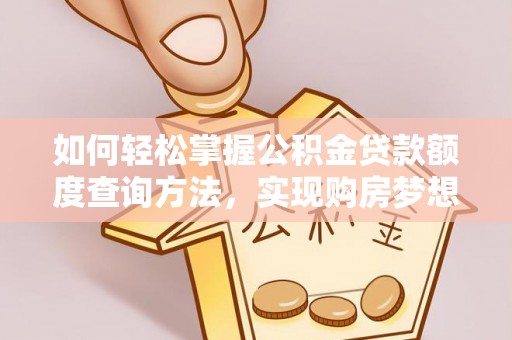镇赉如何轻松掌握公积金贷款额度查询方法，实现购房梦想？