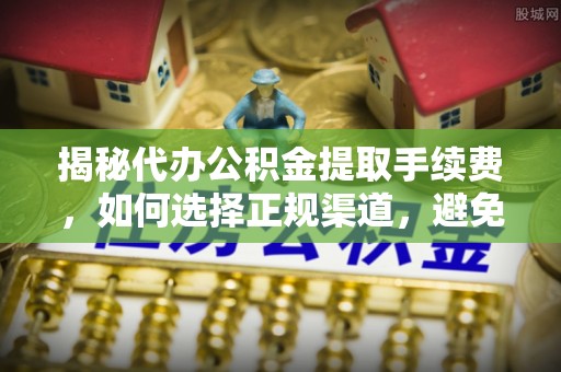镇赉揭秘代办公积金提取手续费，如何选择正规渠道，避免上当受骗