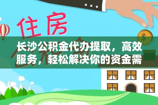 镇赉长沙公积金代办提取，高效服务，轻松解决你的资金需求