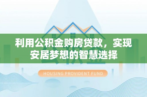 镇赉利用公积金购房贷款，实现安居梦想的智慧选择