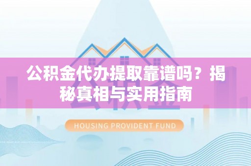 镇赉公积金代办提取靠谱吗？揭秘真相与实用指南