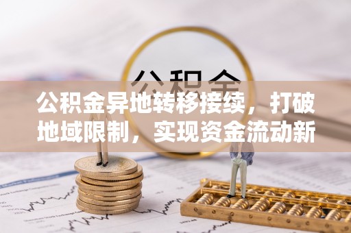 镇赉公积金异地转移接续，打破地域限制，实现资金流动新纪元