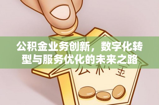 镇赉公积金业务创新，数字化转型与服务优化的未来之路