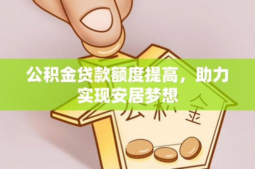 镇赉公积金贷款额度提高，助力实现安居梦想