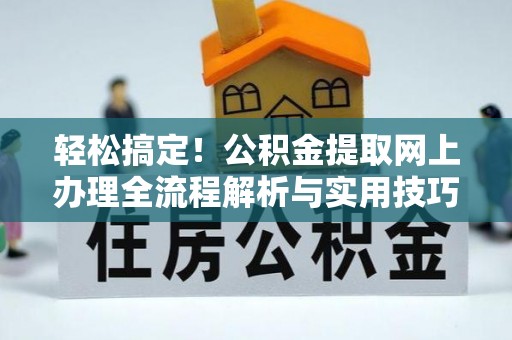镇赉轻松搞定！公积金提取网上办理全流程解析与实用技巧